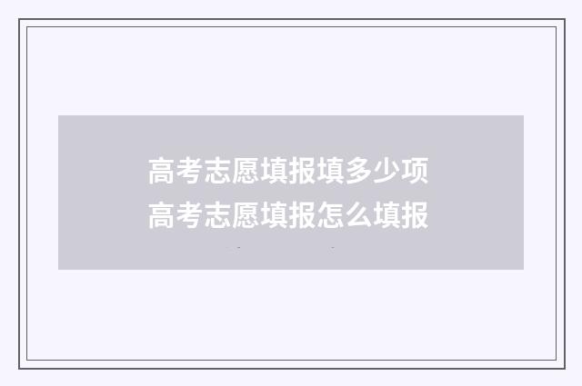 高考志愿填报填多少项 高考志愿填报怎么填报