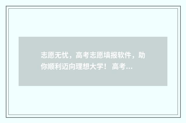 志愿无忧,高考志愿填报软件,助你顺利迈向理想大学! 高考志愿无效是什么意思