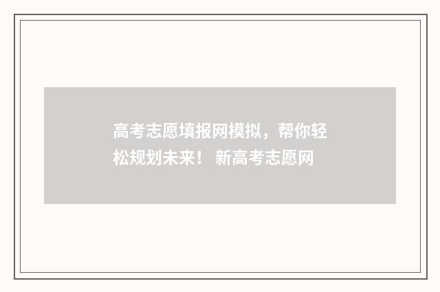 高考志愿填报网模拟，帮你轻松规划未来！ 新高考志愿网