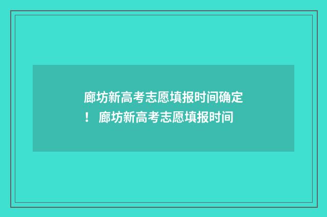 廊坊新高考志愿填报时间确定！ 廊坊新高考志愿填报时间