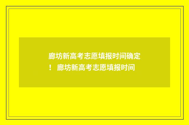 廊坊新高考志愿填报时间确定！ 廊坊新高考志愿填报时间