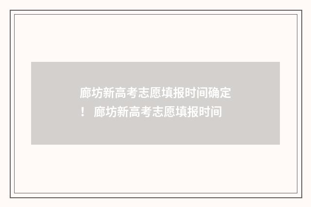 廊坊新高考志愿填报时间确定！ 廊坊新高考志愿填报时间