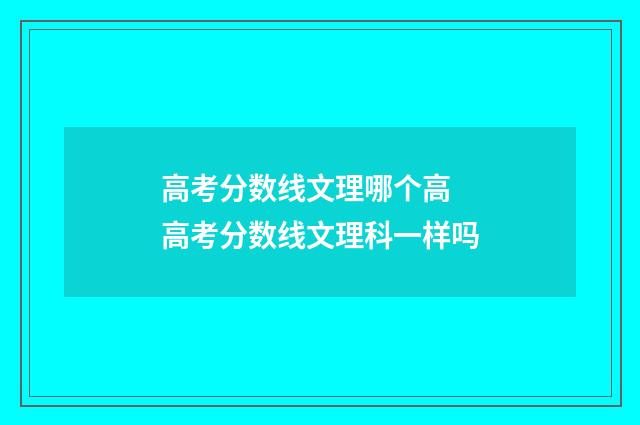 高考分数线文理哪个高 高考分数线文理科一样吗