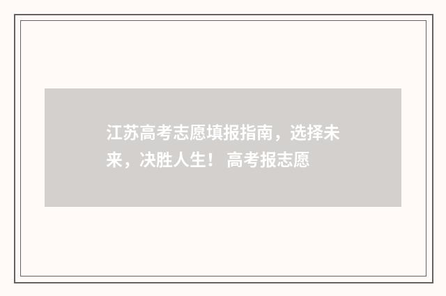 江苏高考志愿填报指南，选择未来，决胜人生！ 高考报志愿