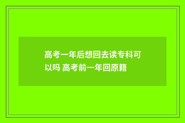 高考一年后想回去读专科可以吗 高考前一年回原籍