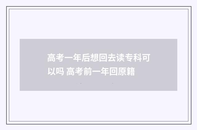 高考一年后想回去读专科可以吗 高考前一年回原籍