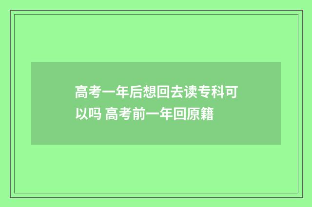 高考一年后想回去读专科可以吗 高考前一年回原籍