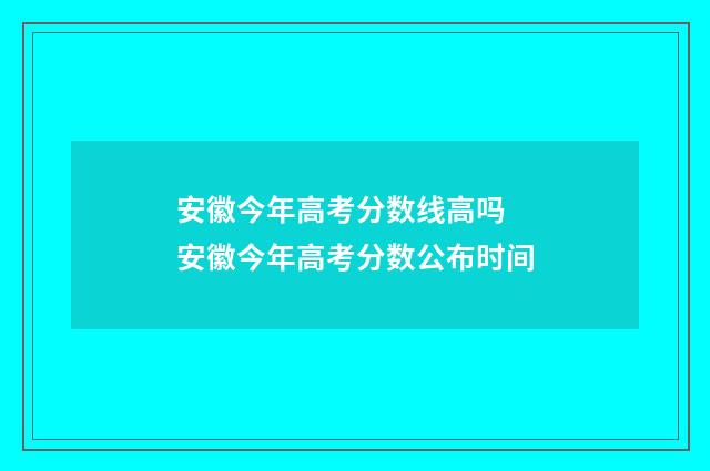 安徽今年高考分数线高吗 安徽今年高考分数公布时间