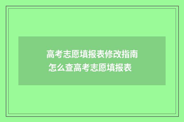 高考志愿填报表修改指南 怎么查高考志愿填报表