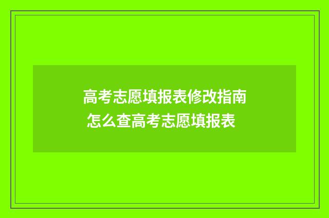 高考志愿填报表修改指南 怎么查高考志愿填报表