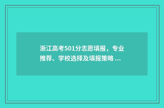 浙江高考501分志愿填报，专业推荐、学校选择及填报策略 浙江2021年高考505分