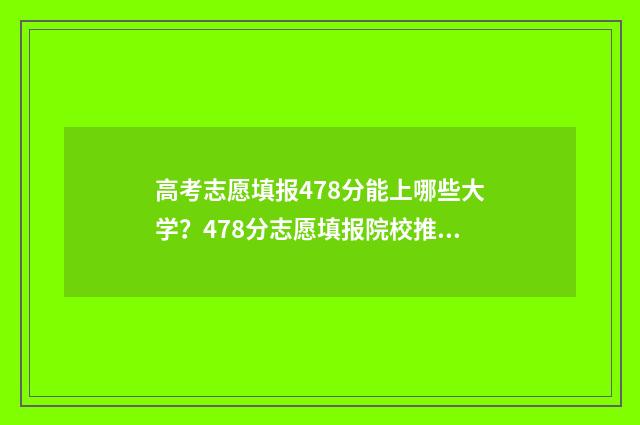高考志愿填报478分能上哪些大学？478分志愿填报院校推荐 高考志愿填报app