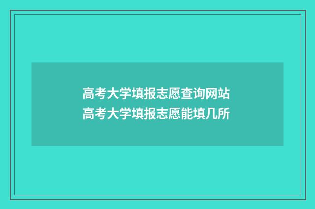 高考大学填报志愿查询网站 高考大学填报志愿能填几所