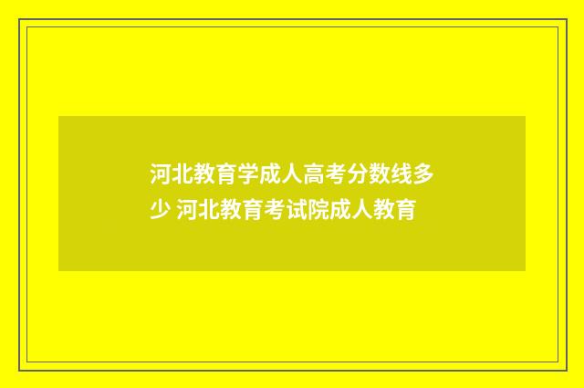 河北教育学成人高考分数线多少 河北教育考试院成人教育