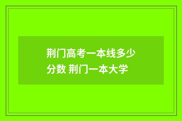 荆门高考一本线多少分数 荆门一本大学