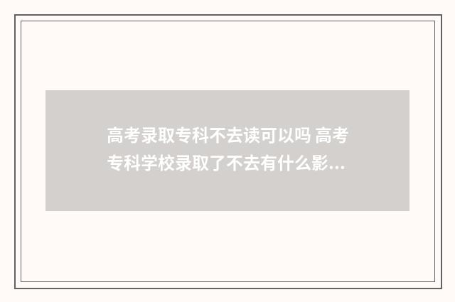 高考录取专科不去读可以吗 高考专科学校录取了不去有什么影响