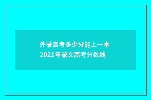 外蒙高考多少分能上一本 2021年蒙文高考分数线