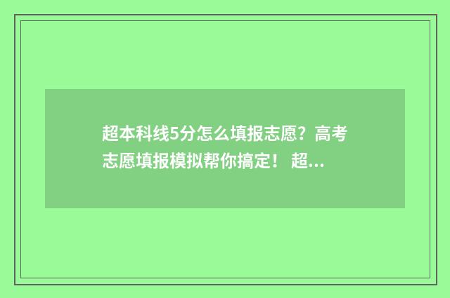 超本科线5分怎么填报志愿?高考志愿填报模拟帮你搞定! 超本科线50分