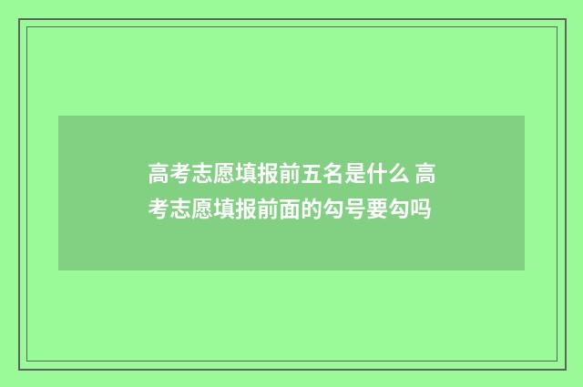 高考志愿填报前五名是什么 高考志愿填报前面的勾号要勾吗