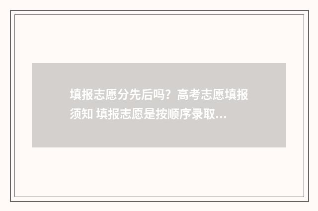 填报志愿分先后吗？高考志愿填报须知 填报志愿是按顺序录取吗