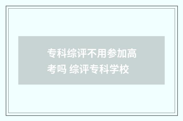 专科综评不用参加高考吗 综评专科学校