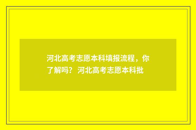 河北高考志愿本科填报流程，你了解吗？ 河北高考志愿本科批