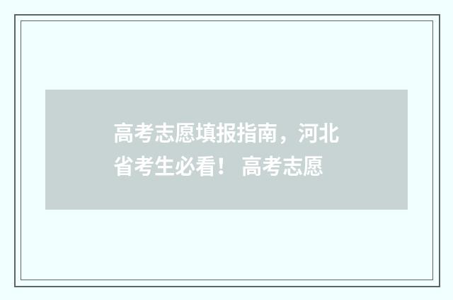 高考志愿填报指南，河北省考生必看！ 高考志愿