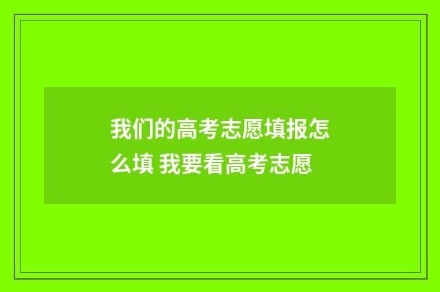 我们的高考志愿填报怎么填 我要看高考志愿