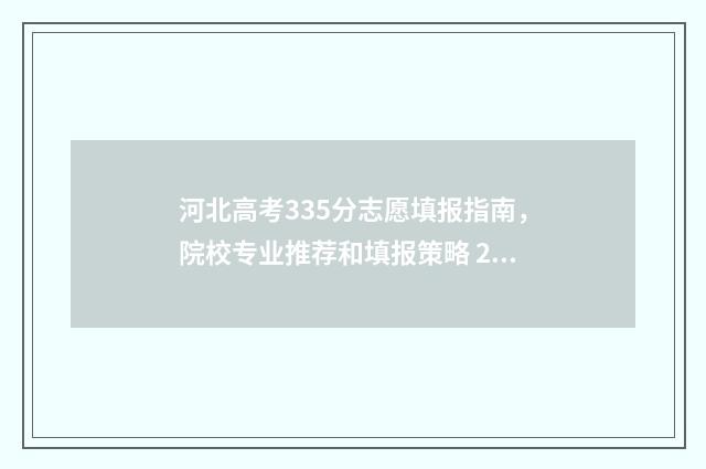 河北高考335分志愿填报指南,院校专业推荐和填报策略 2021河北高考335分