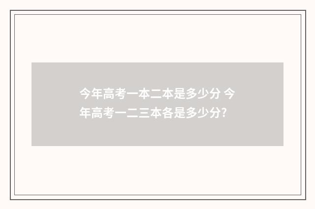 今年高考一本二本是多少分 今年高考一二三本各是多少分?