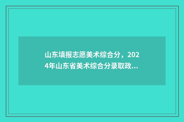 山东填报志愿美术综合分,2024年山东省美术综合分录取政策 山东2020志愿填报规则