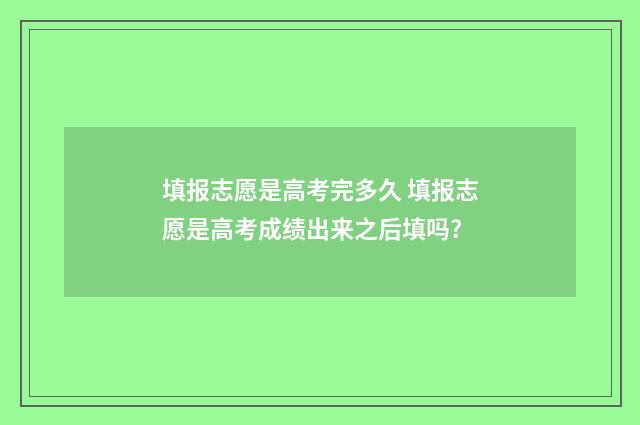 填报志愿是高考完多久 填报志愿是高考成绩出来之后填吗?