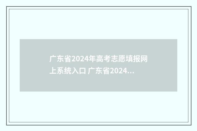 广东省2024年高考志愿填报网上系统入口 广东省2024年高考时间