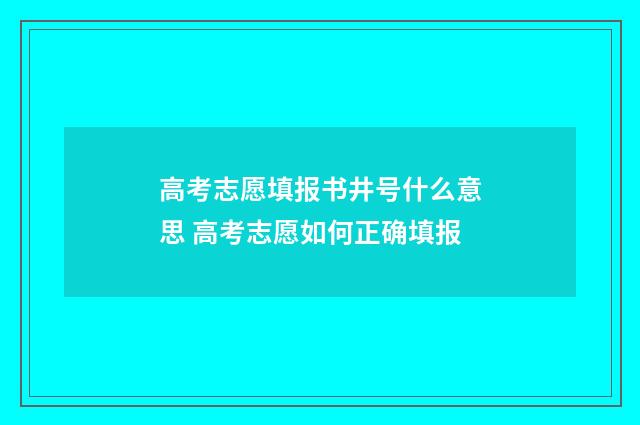 高考志愿填报书井号什么意思 高考志愿如何正确填报