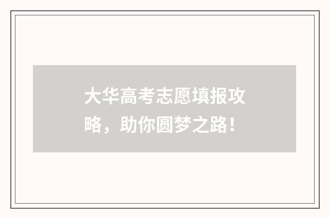 大华高考志愿填报攻略，助你圆梦之路！