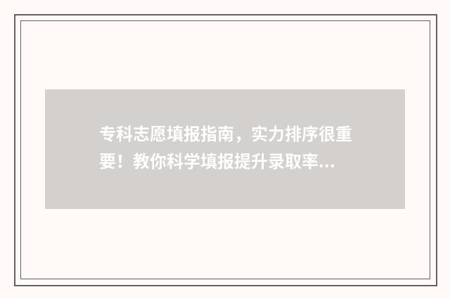 专科志愿填报指南，实力排序很重要！教你科学填报提升录取率！ 专科志愿填报指南