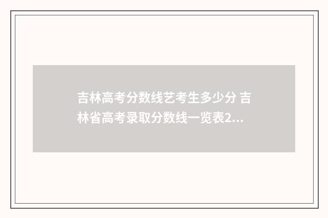 吉林高考分数线艺考生多少分 吉林省高考录取分数线一览表2024