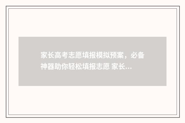 家长高考志愿填报模拟预案,必备神器助你轻松填报志愿 家长高考志愿填报培训