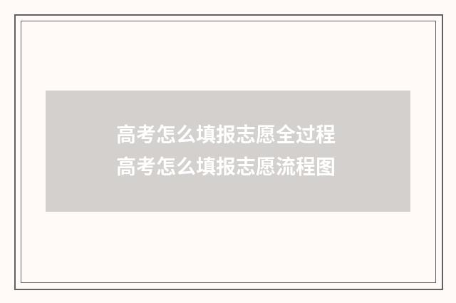 高考怎么填报志愿全过程 高考怎么填报志愿流程图