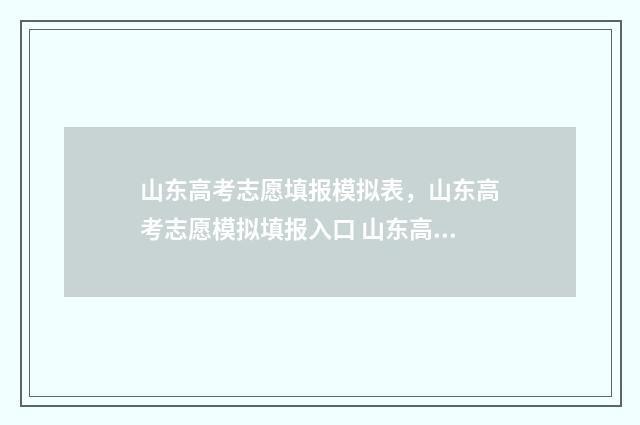 山东高考志愿填报模拟表，山东高考志愿模拟填报入口 山东高考志愿填报能填几次