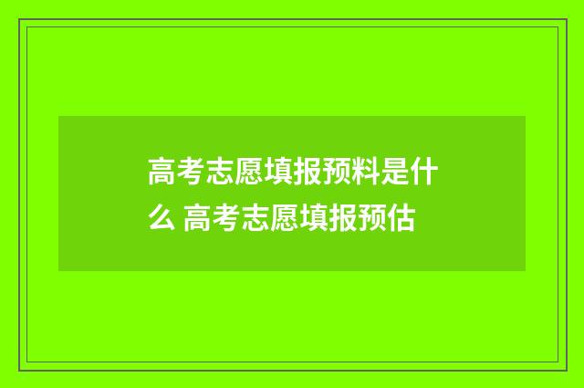 高考志愿填报预料是什么 高考志愿填报预估