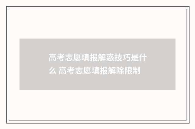 高考志愿填报解惑技巧是什么 高考志愿填报解除限制