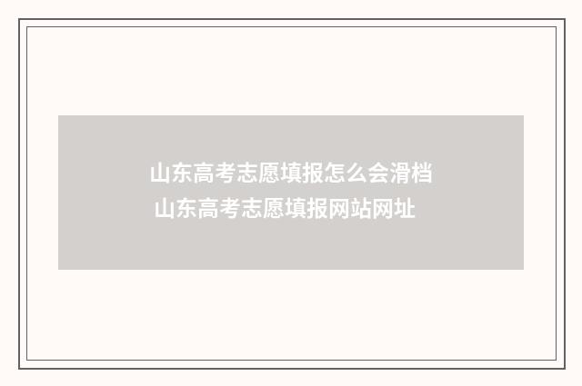 山东高考志愿填报怎么会滑档 山东高考志愿填报网站网址