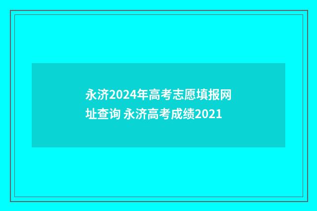 永济2024年高考志愿填报网址查询 永济高考成绩2021