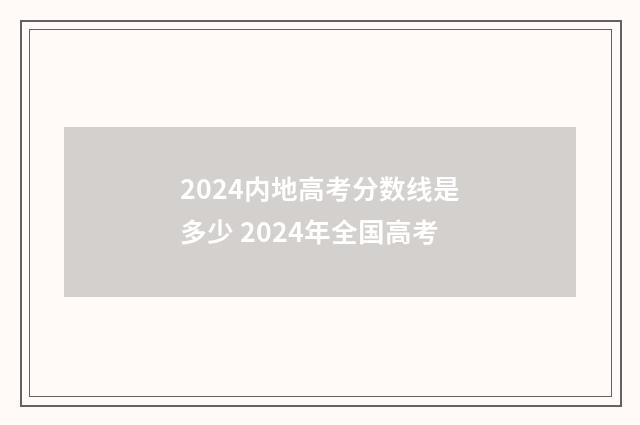 2024内地高考分数线是多少 2024年全国高考