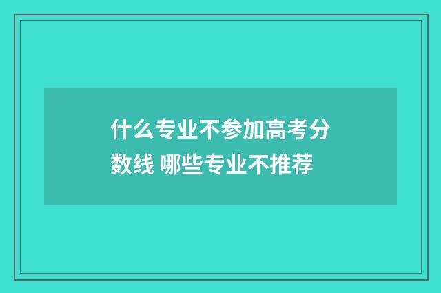 什么专业不参加高考分数线 哪些专业不推荐