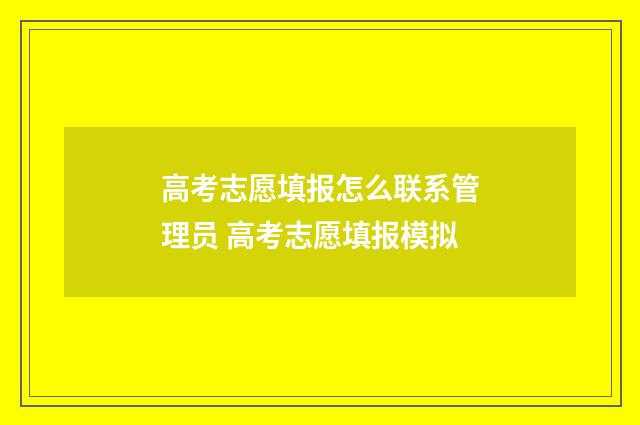 高考志愿填报怎么联系管理员 高考志愿填报模拟