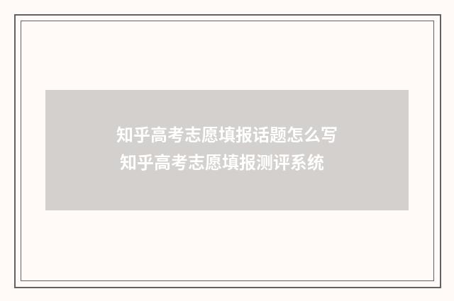知乎高考志愿填报话题怎么写 知乎高考志愿填报测评系统
