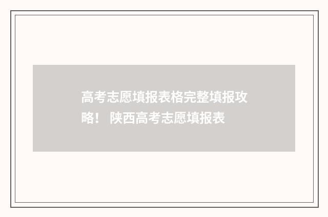 高考志愿填报表格完整填报攻略！ 陕西高考志愿填报表