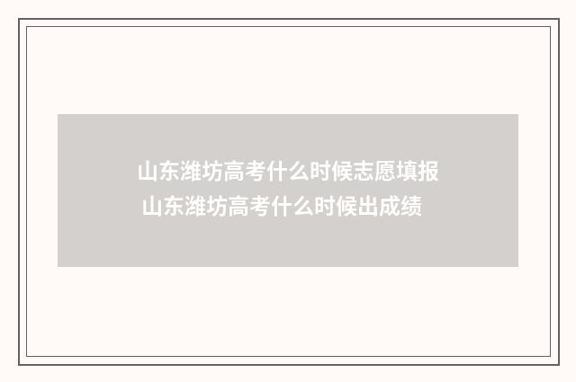 山东潍坊高考什么时候志愿填报 山东潍坊高考什么时候出成绩